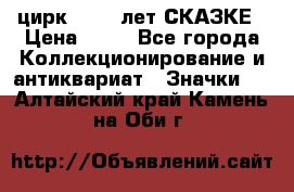 1.2) цирк : 100 лет СКАЗКЕ › Цена ­ 49 - Все города Коллекционирование и антиквариат » Значки   . Алтайский край,Камень-на-Оби г.